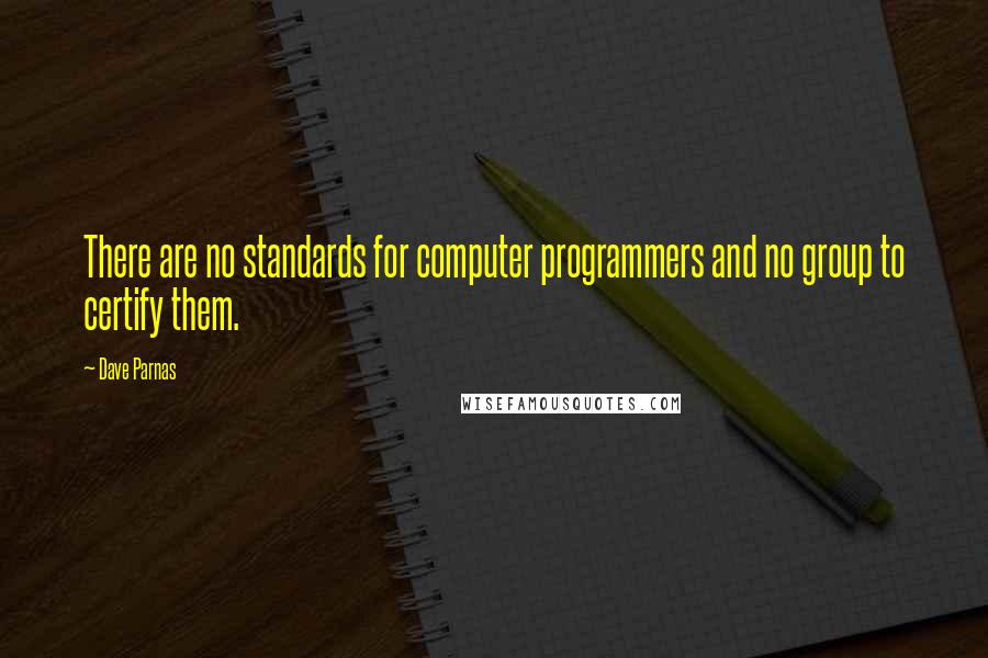 Dave Parnas Quotes: There are no standards for computer programmers and no group to certify them.