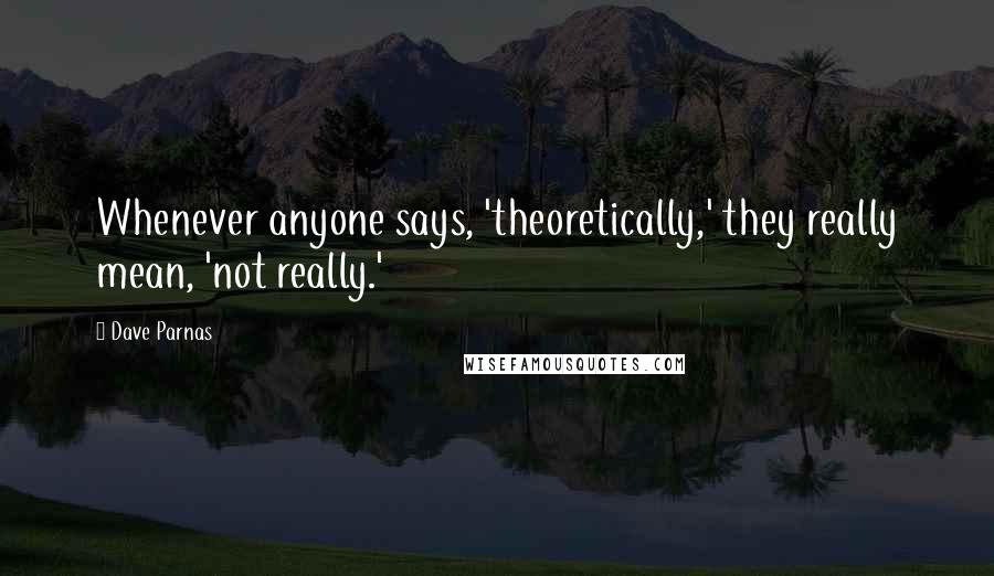 Dave Parnas Quotes: Whenever anyone says, 'theoretically,' they really mean, 'not really.'