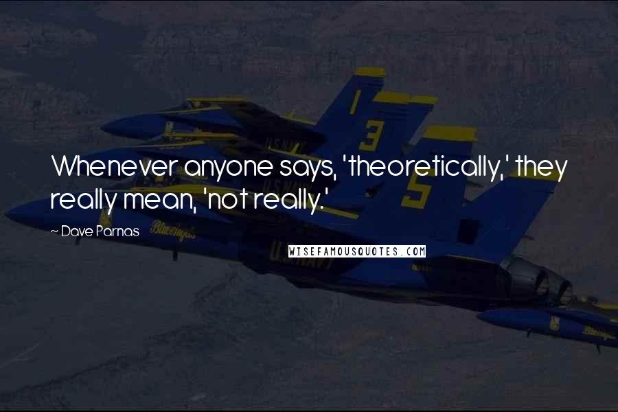 Dave Parnas Quotes: Whenever anyone says, 'theoretically,' they really mean, 'not really.'