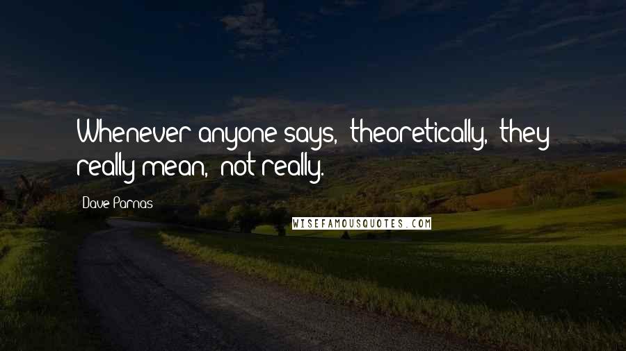 Dave Parnas Quotes: Whenever anyone says, 'theoretically,' they really mean, 'not really.'
