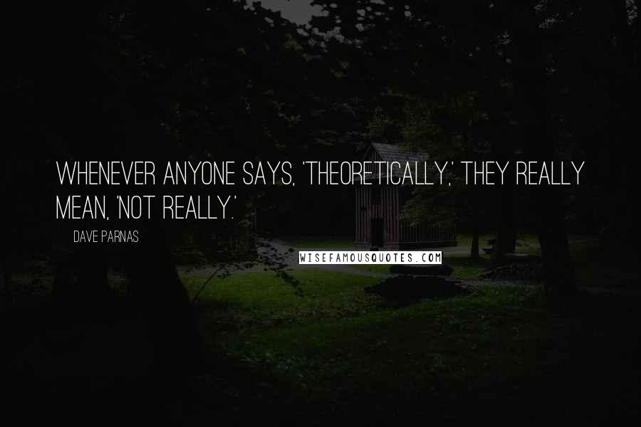 Dave Parnas Quotes: Whenever anyone says, 'theoretically,' they really mean, 'not really.'
