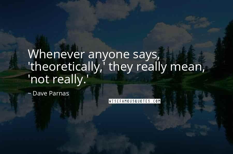 Dave Parnas Quotes: Whenever anyone says, 'theoretically,' they really mean, 'not really.'