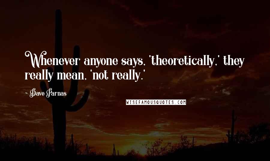 Dave Parnas Quotes: Whenever anyone says, 'theoretically,' they really mean, 'not really.'