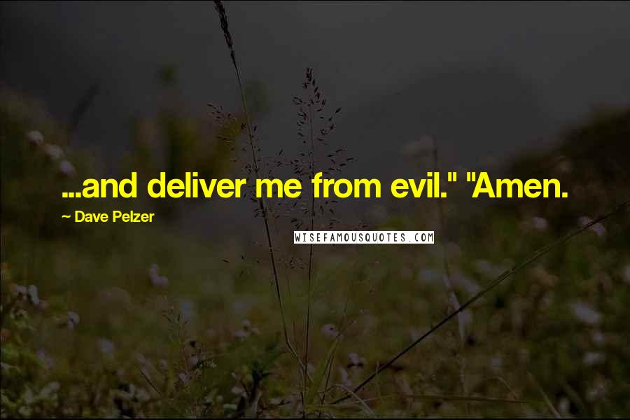 Dave Pelzer Quotes: ...and deliver me from evil." "Amen.