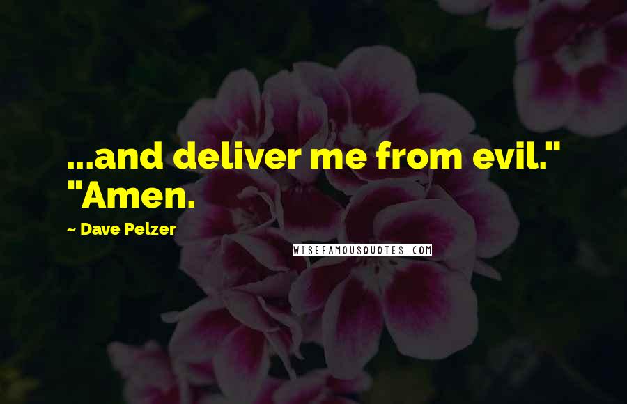 Dave Pelzer Quotes: ...and deliver me from evil." "Amen.