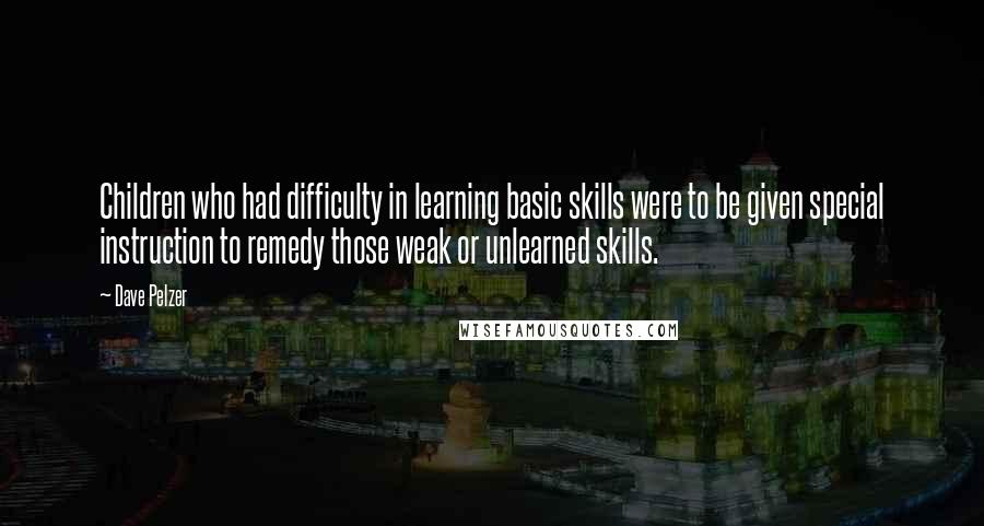 Dave Pelzer Quotes: Children who had difficulty in learning basic skills were to be given special instruction to remedy those weak or unlearned skills.