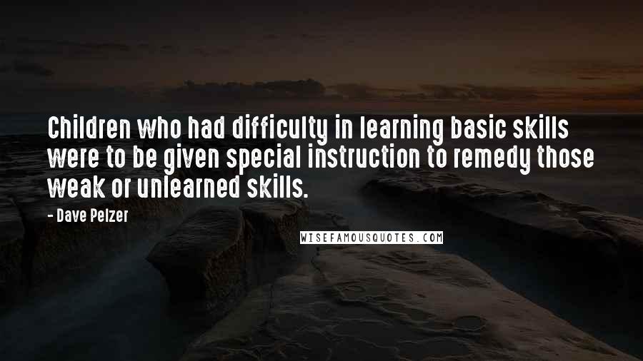 Dave Pelzer Quotes: Children who had difficulty in learning basic skills were to be given special instruction to remedy those weak or unlearned skills.