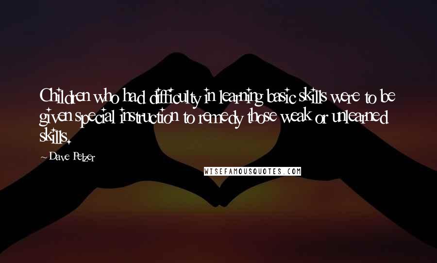 Dave Pelzer Quotes: Children who had difficulty in learning basic skills were to be given special instruction to remedy those weak or unlearned skills.