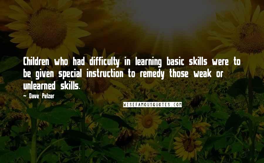 Dave Pelzer Quotes: Children who had difficulty in learning basic skills were to be given special instruction to remedy those weak or unlearned skills.