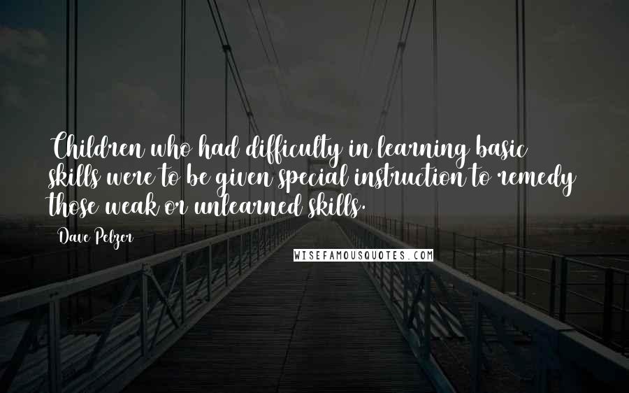 Dave Pelzer Quotes: Children who had difficulty in learning basic skills were to be given special instruction to remedy those weak or unlearned skills.