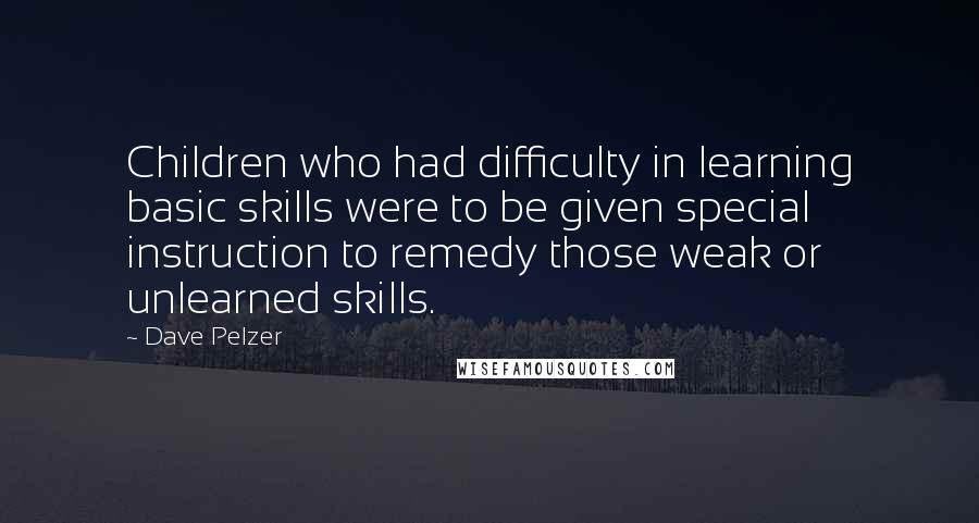 Dave Pelzer Quotes: Children who had difficulty in learning basic skills were to be given special instruction to remedy those weak or unlearned skills.