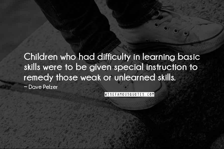 Dave Pelzer Quotes: Children who had difficulty in learning basic skills were to be given special instruction to remedy those weak or unlearned skills.