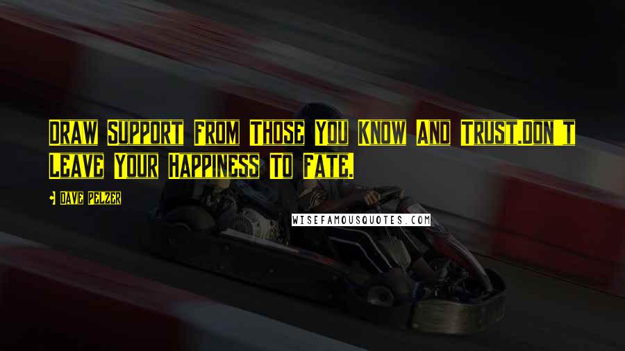 Dave Pelzer Quotes: Draw Support From Those You Know And Trust.Don't Leave Your Happiness To Fate.