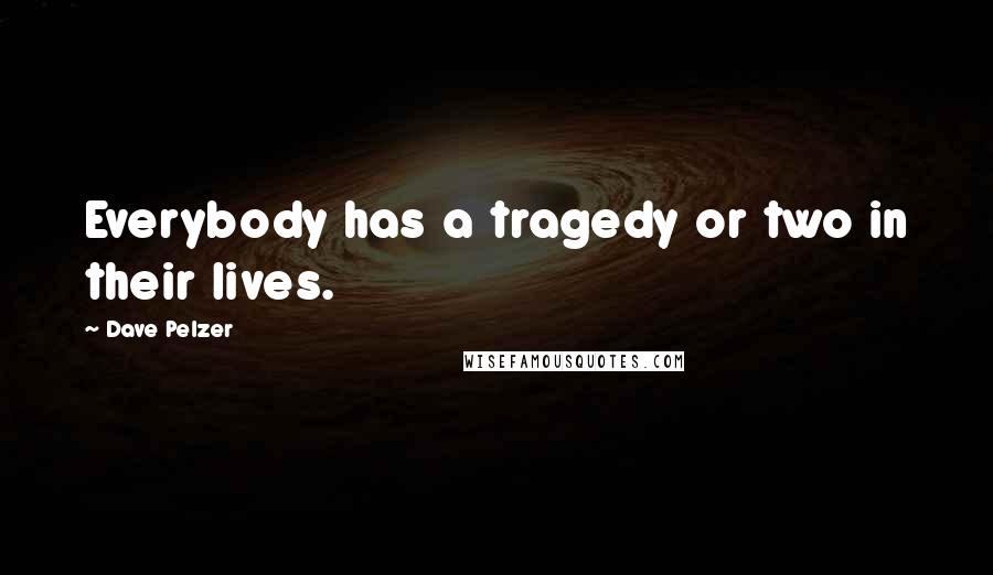 Dave Pelzer Quotes: Everybody has a tragedy or two in their lives.