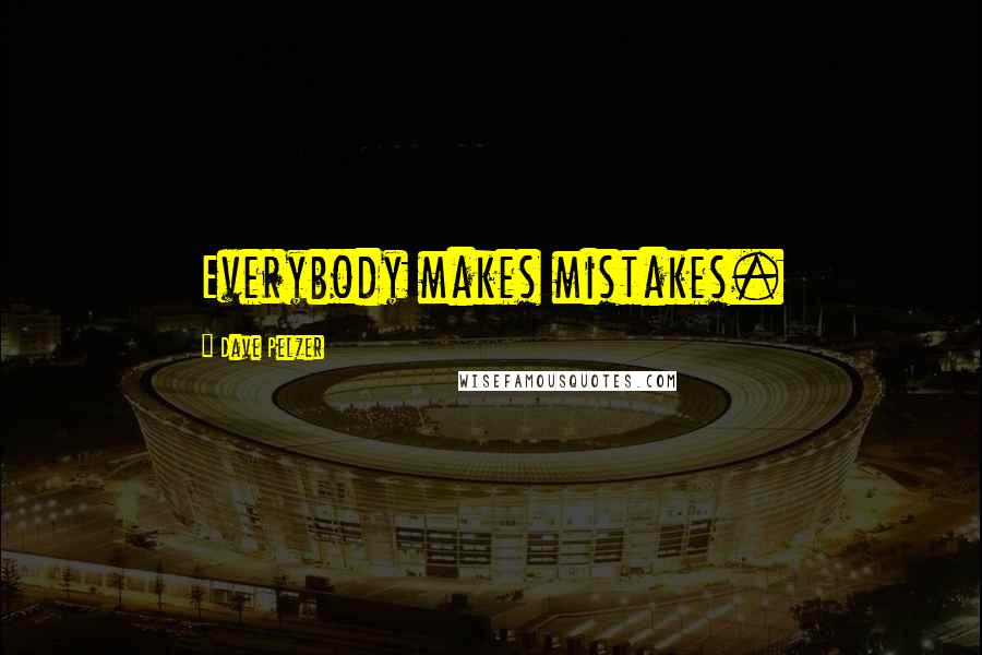 Dave Pelzer Quotes: Everybody makes mistakes.