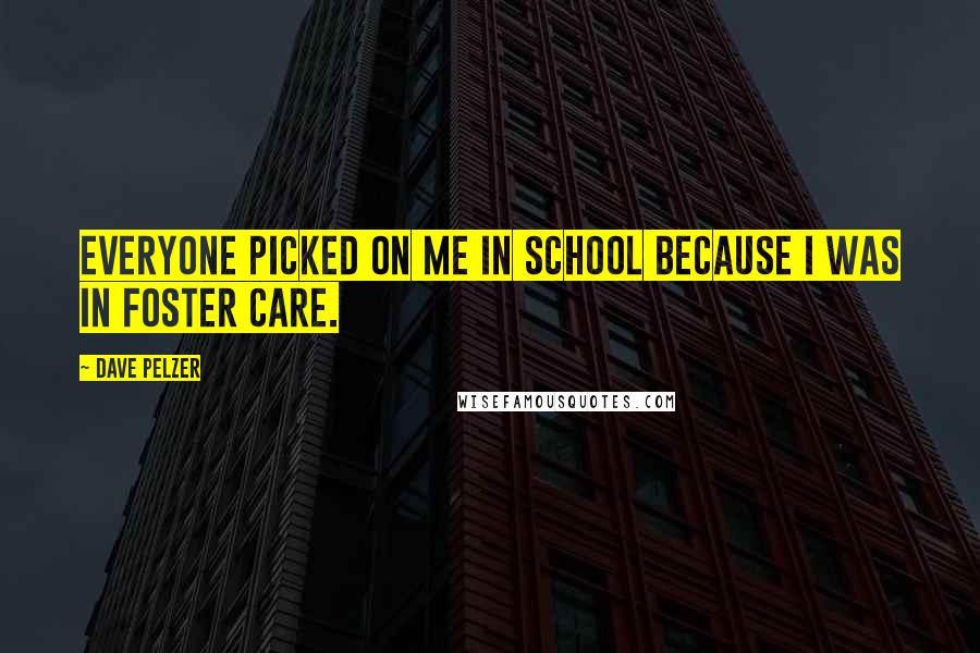 Dave Pelzer Quotes: Everyone picked on me in school because I was in foster care.