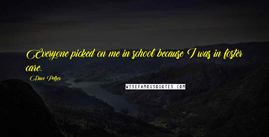 Dave Pelzer Quotes: Everyone picked on me in school because I was in foster care.