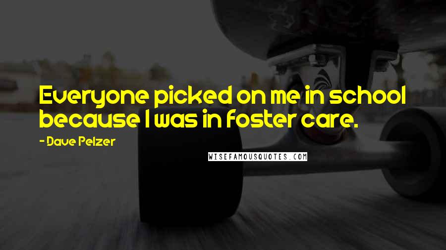 Dave Pelzer Quotes: Everyone picked on me in school because I was in foster care.