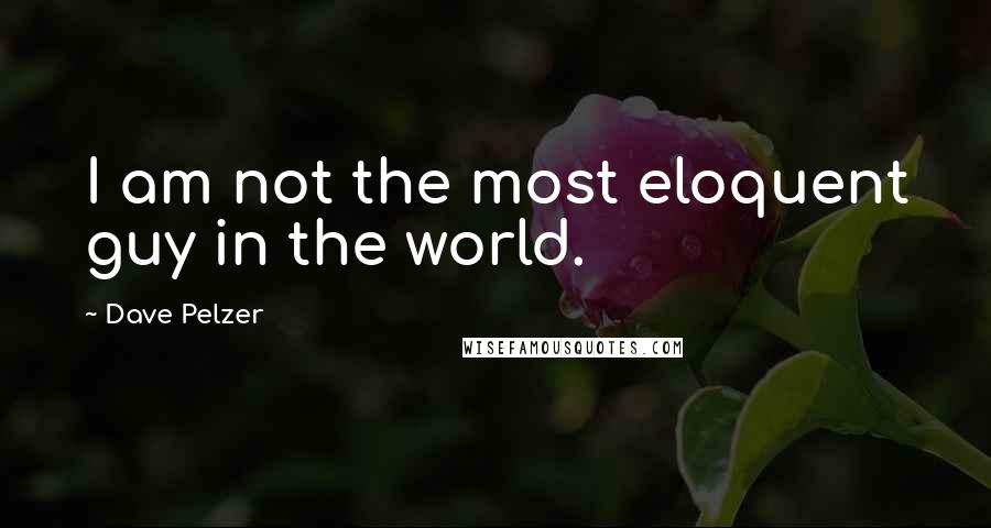 Dave Pelzer Quotes: I am not the most eloquent guy in the world.