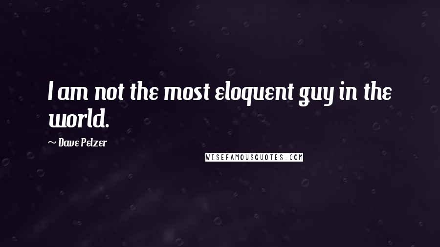 Dave Pelzer Quotes: I am not the most eloquent guy in the world.