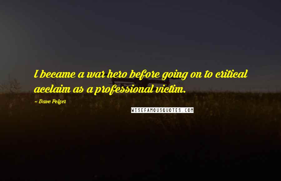 Dave Pelzer Quotes: I became a war hero before going on to critical acclaim as a professional victim.