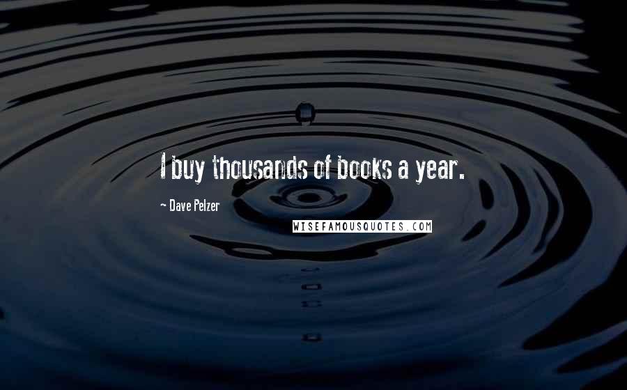 Dave Pelzer Quotes: I buy thousands of books a year.