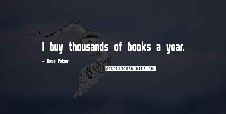 Dave Pelzer Quotes: I buy thousands of books a year.