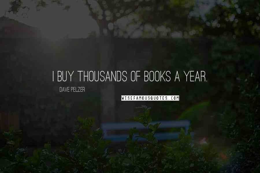 Dave Pelzer Quotes: I buy thousands of books a year.
