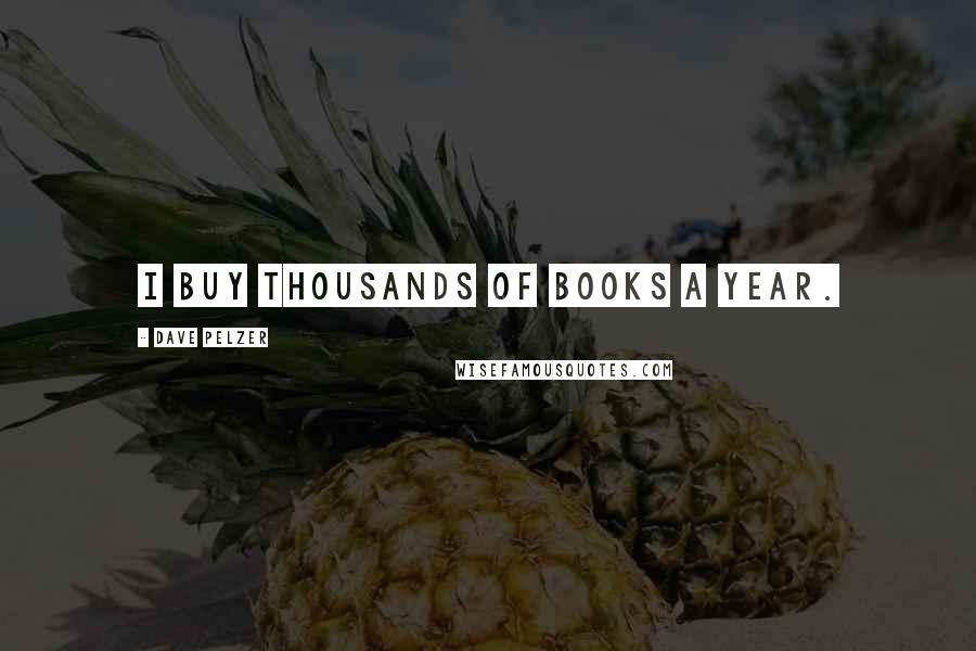 Dave Pelzer Quotes: I buy thousands of books a year.