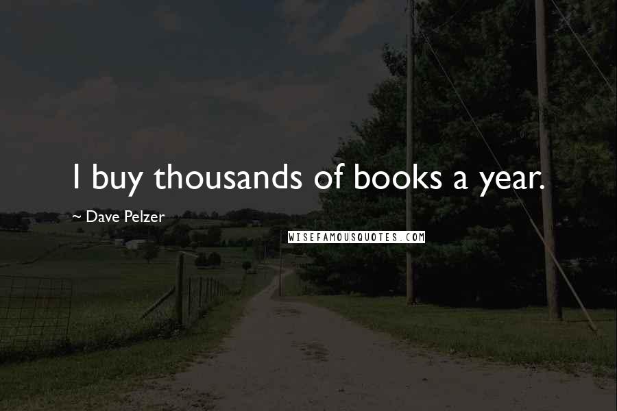 Dave Pelzer Quotes: I buy thousands of books a year.