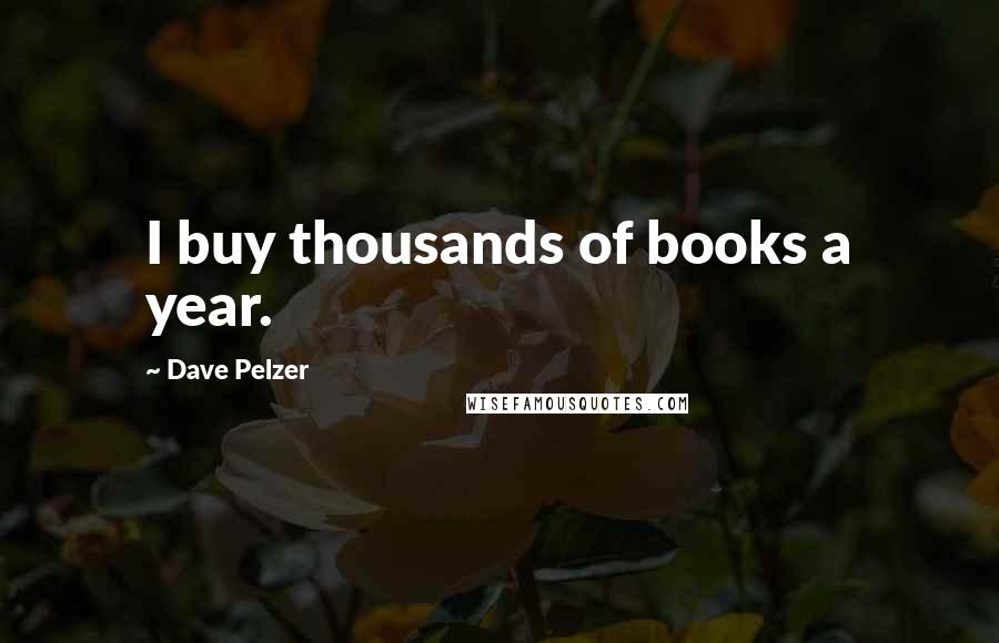 Dave Pelzer Quotes: I buy thousands of books a year.