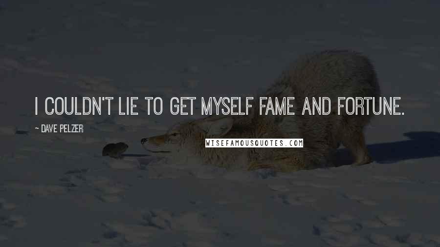 Dave Pelzer Quotes: I couldn't lie to get myself fame and fortune.