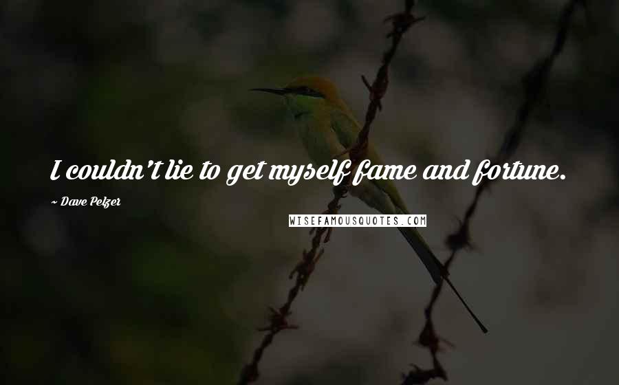 Dave Pelzer Quotes: I couldn't lie to get myself fame and fortune.