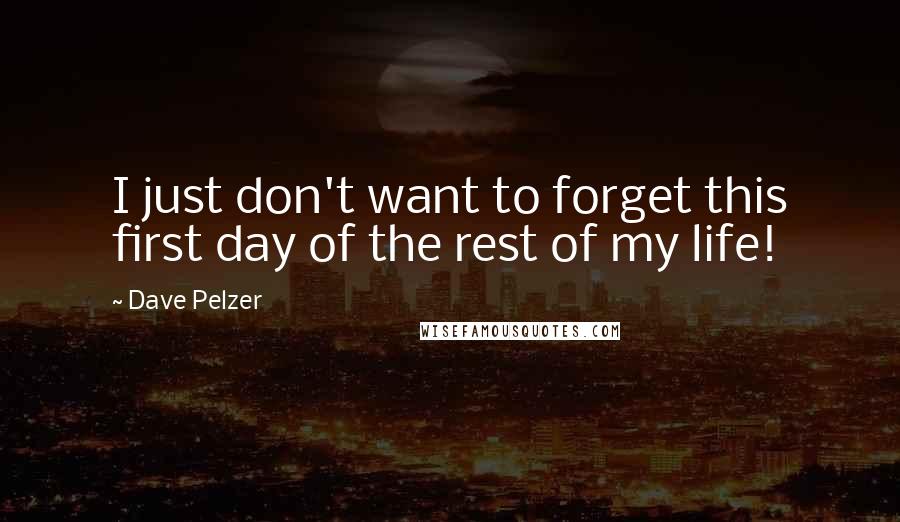 Dave Pelzer Quotes: I just don't want to forget this first day of the rest of my life!