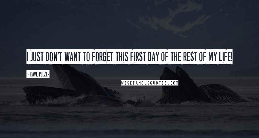 Dave Pelzer Quotes: I just don't want to forget this first day of the rest of my life!