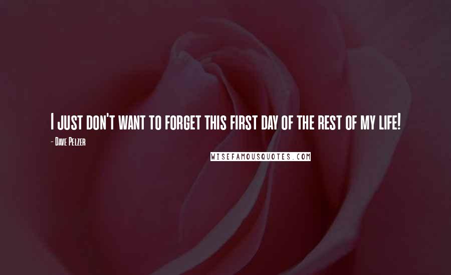 Dave Pelzer Quotes: I just don't want to forget this first day of the rest of my life!