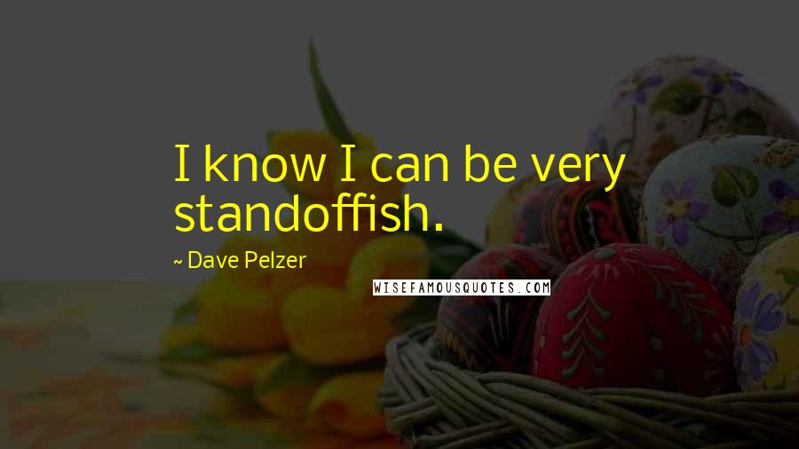 Dave Pelzer Quotes: I know I can be very standoffish.