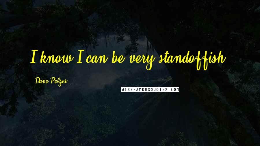 Dave Pelzer Quotes: I know I can be very standoffish.