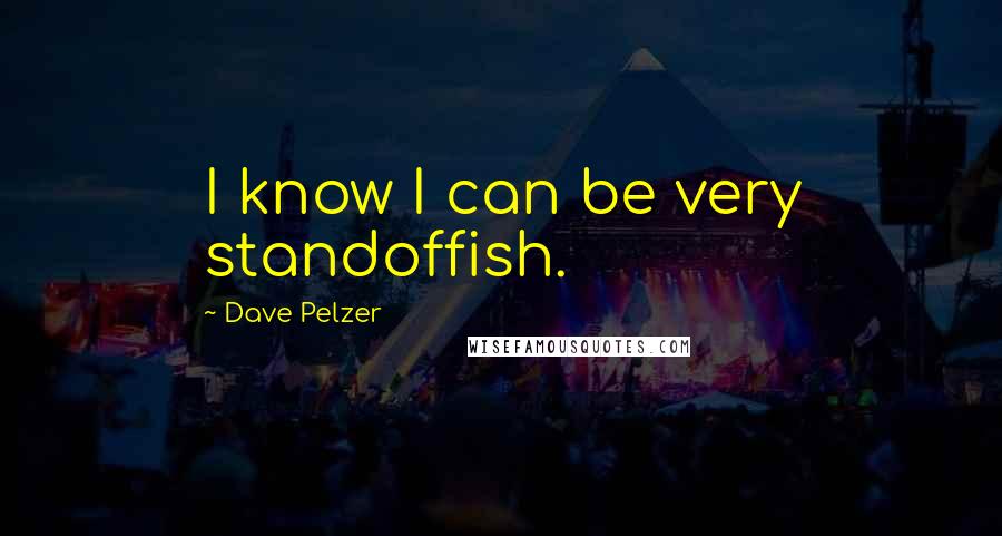 Dave Pelzer Quotes: I know I can be very standoffish.