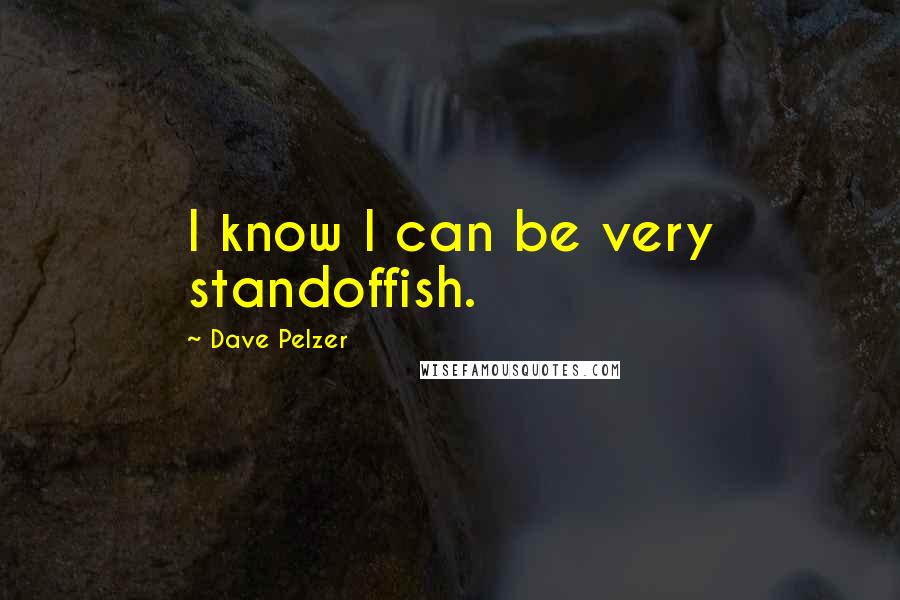 Dave Pelzer Quotes: I know I can be very standoffish.