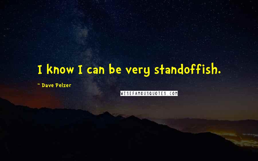 Dave Pelzer Quotes: I know I can be very standoffish.