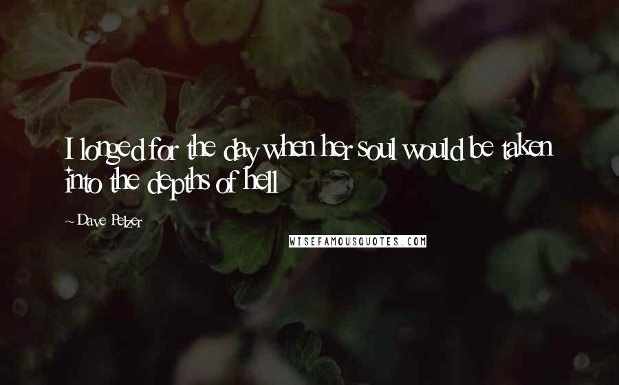 Dave Pelzer Quotes: I longed for the day when her soul would be taken into the depths of hell