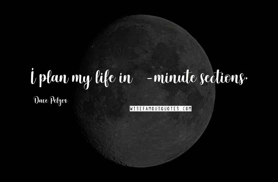 Dave Pelzer Quotes: I plan my life in 15-minute sections.