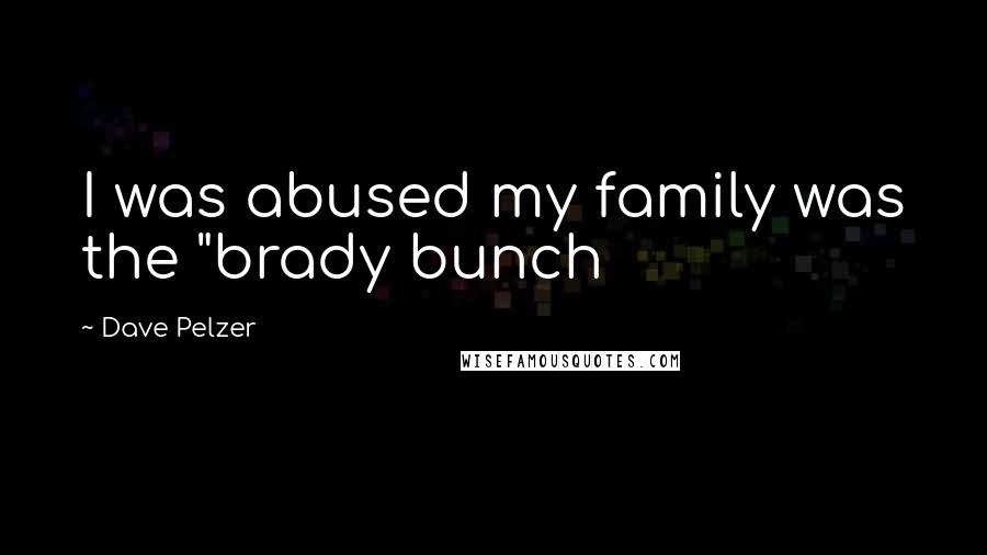 Dave Pelzer Quotes: I was abused my family was the "brady bunch