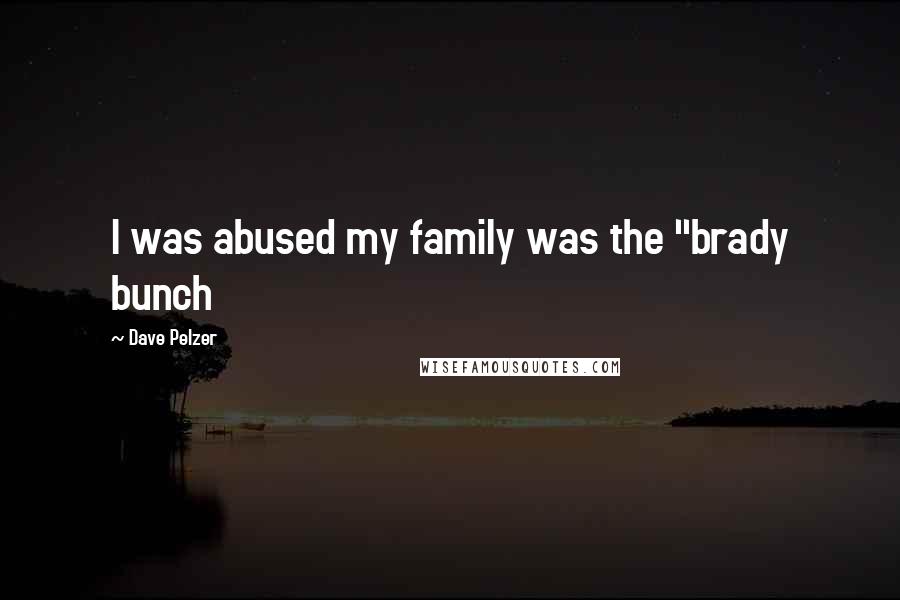 Dave Pelzer Quotes: I was abused my family was the "brady bunch