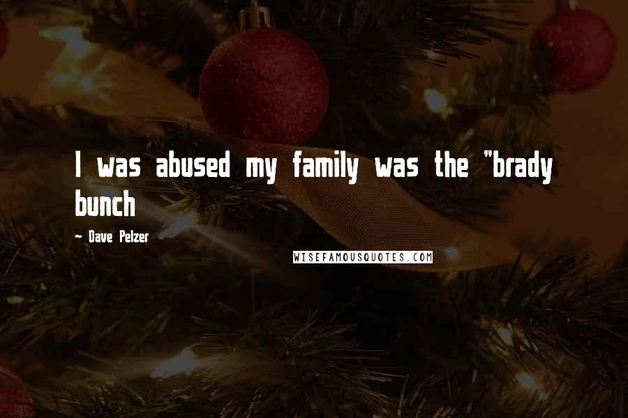 Dave Pelzer Quotes: I was abused my family was the "brady bunch
