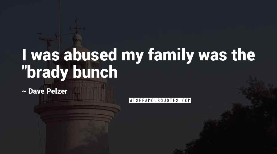 Dave Pelzer Quotes: I was abused my family was the "brady bunch