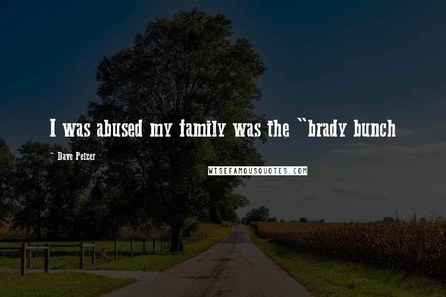 Dave Pelzer Quotes: I was abused my family was the "brady bunch