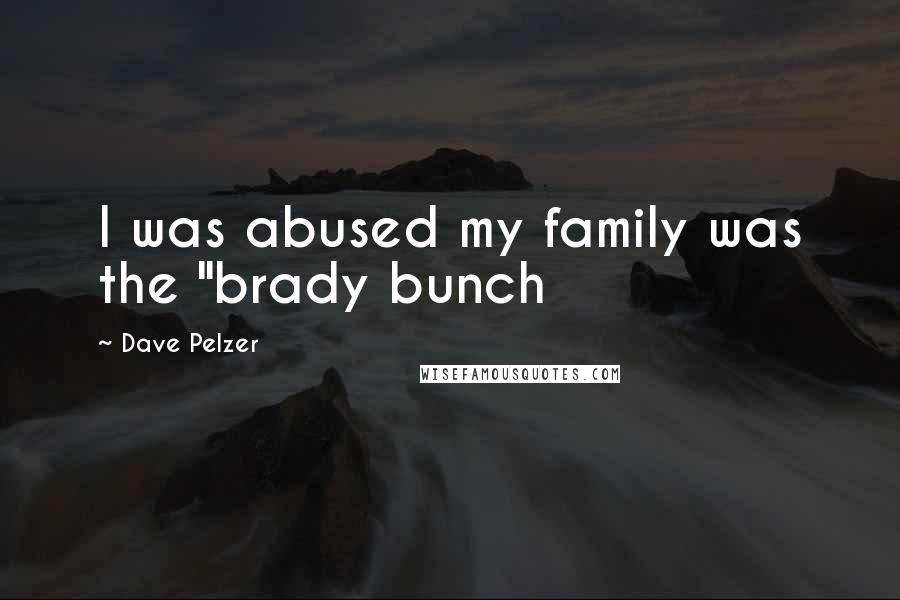 Dave Pelzer Quotes: I was abused my family was the "brady bunch