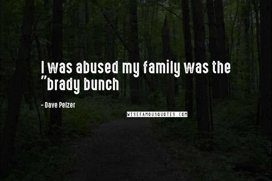 Dave Pelzer Quotes: I was abused my family was the "brady bunch